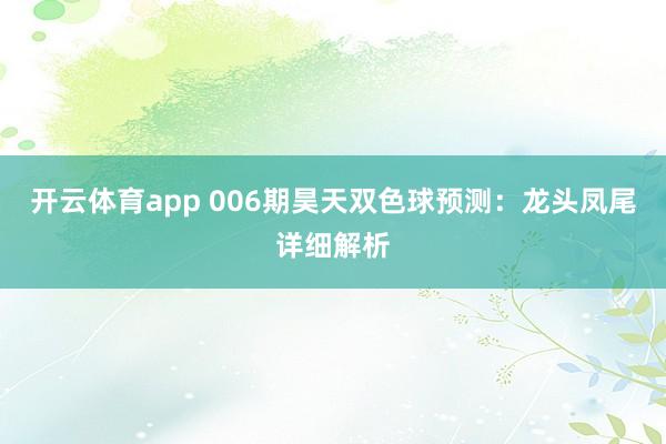 开云体育app 006期昊天双色球预测：龙头凤尾详细解析