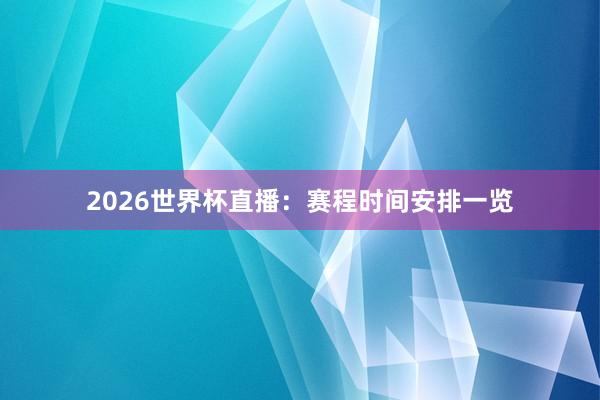 2026世界杯直播：赛程时间安排一览