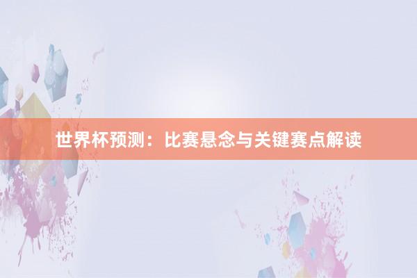 世界杯预测：比赛悬念与关键赛点解读