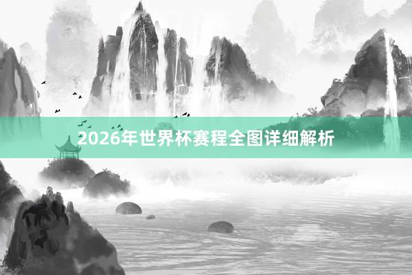 2026年世界杯赛程全图详细解析