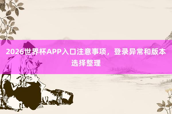 2026世界杯APP入口注意事项，登录异常和版本选择整理