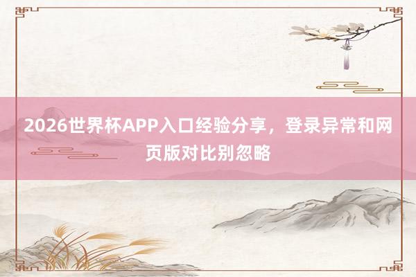2026世界杯APP入口经验分享，登录异常和网页版对比别忽略