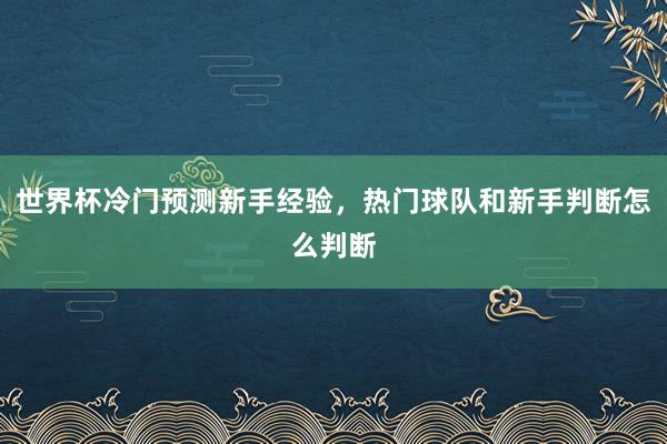 世界杯冷门预测新手经验，热门球队和新手判断怎么判断