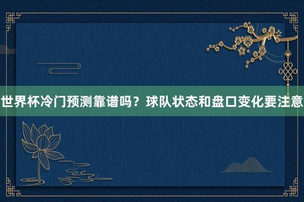 世界杯冷门预测靠谱吗？球队状态和盘口变化要注意