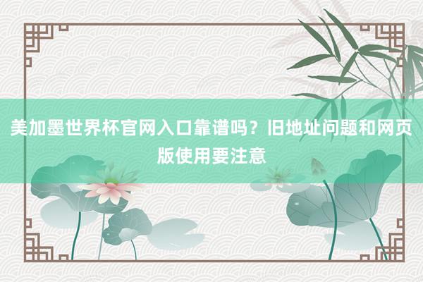 美加墨世界杯官网入口靠谱吗？旧地址问题和网页版使用要注意