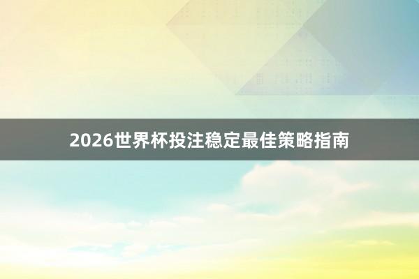 2026世界杯投注稳定最佳策略指南
