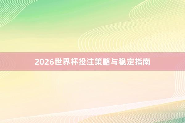 2026世界杯投注策略与稳定指南