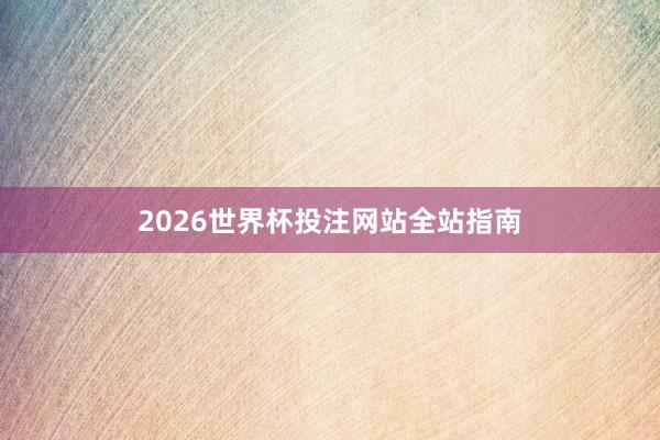 2026世界杯投注网站全站指南