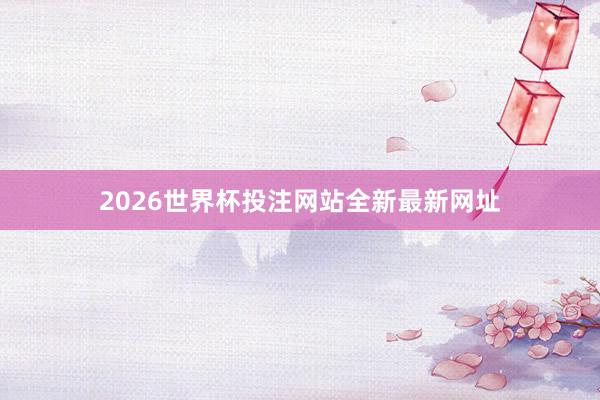 2026世界杯投注网站全新最新网址