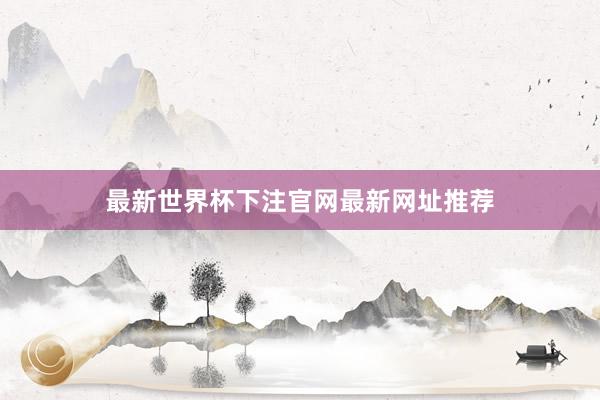 最新世界杯下注官网最新网址推荐